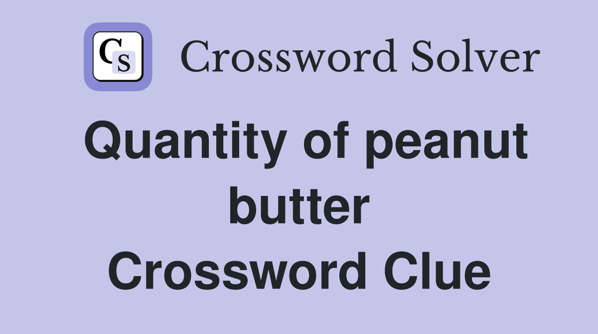Quantity of peanut butter Crossword Clue