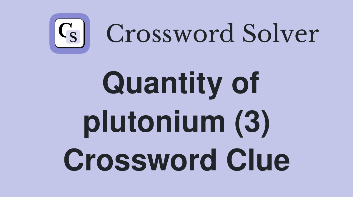 Quantity of plutonium (3) Crossword Clue