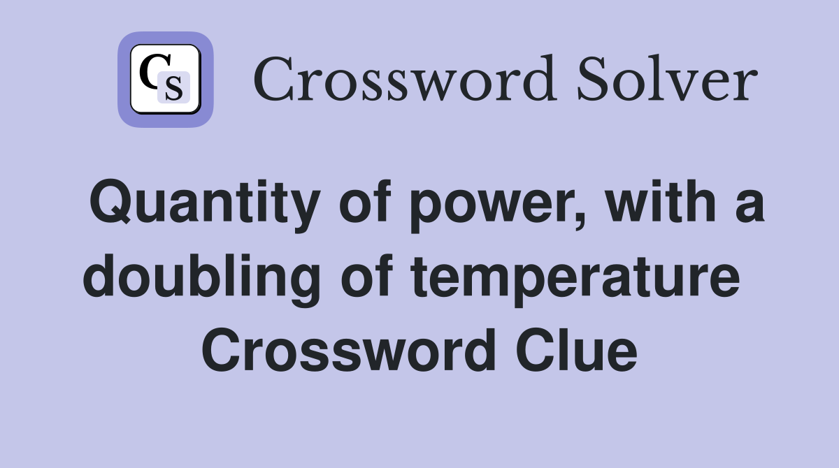 Quantity of power, with a doubling of temperature  Crossword Clue