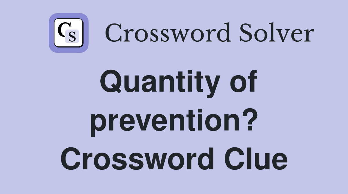 Quantity of prevention? Crossword Clue
