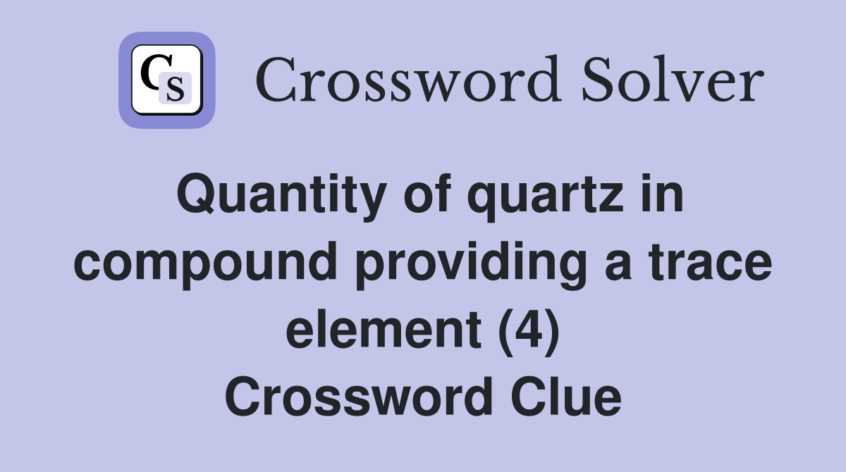 Quantity of quartz in compound providing a trace element (4) Crossword Clue