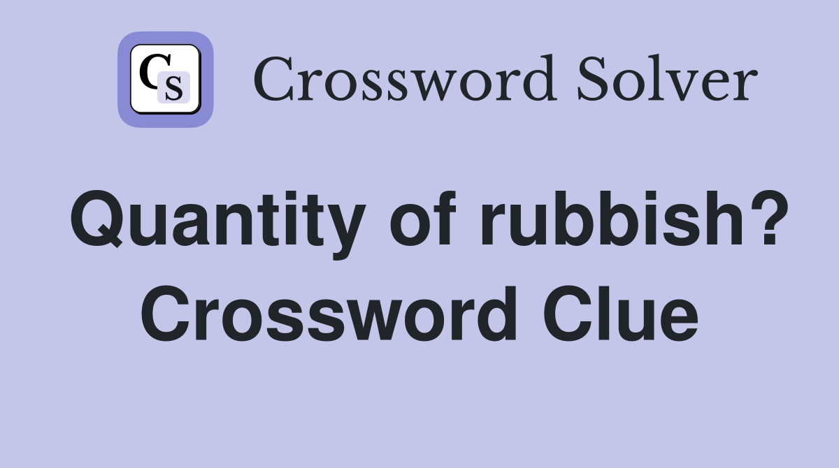 Quantity of rubbish? Crossword Clue
