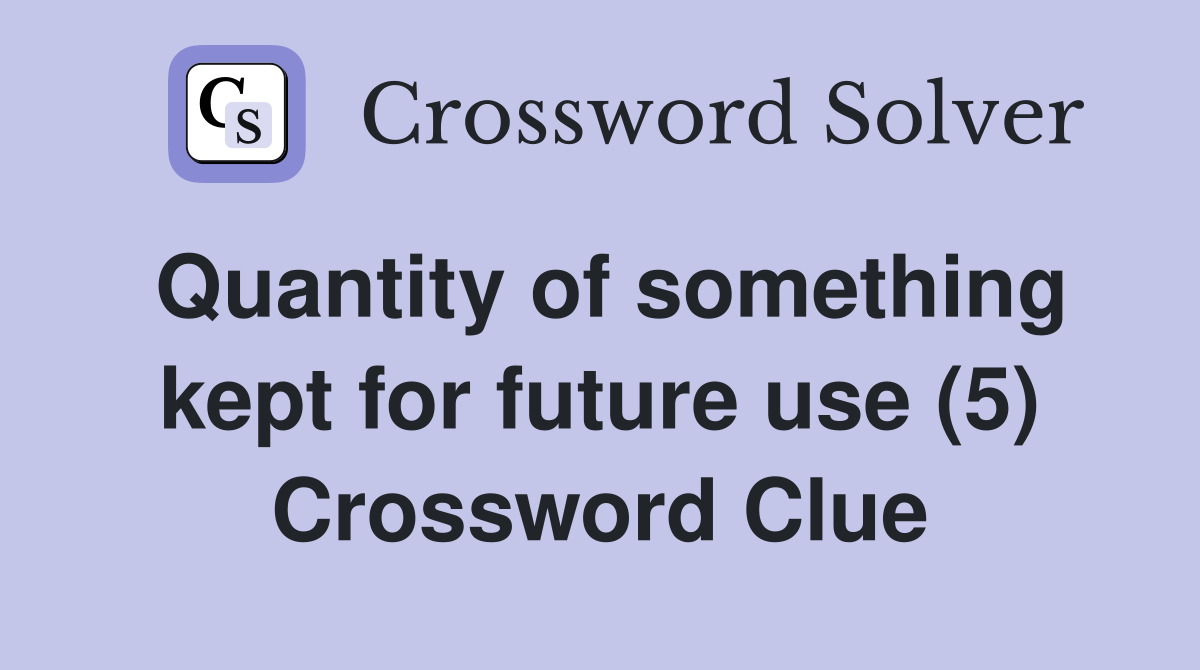 Quantity of something kept for future use (5) Crossword Clue