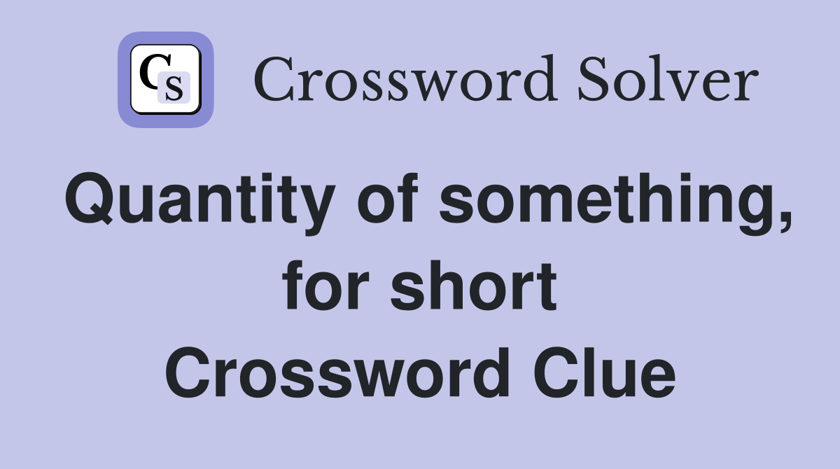 Quantity of something, for short Crossword Clue