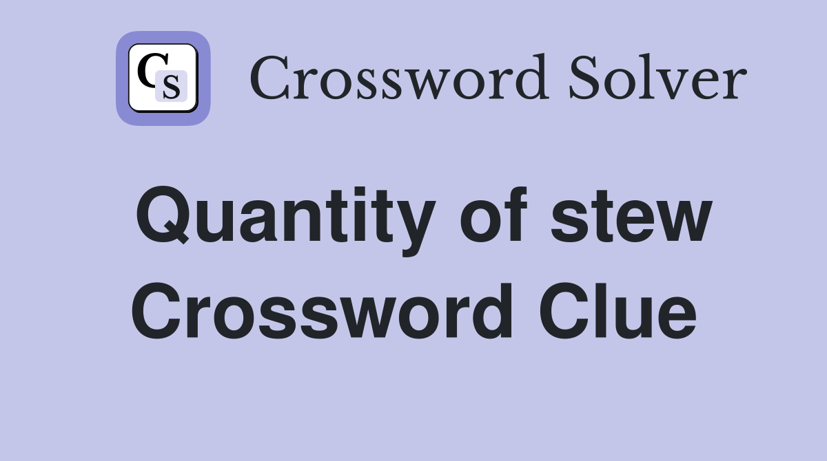 Quantity of stew Crossword Clue