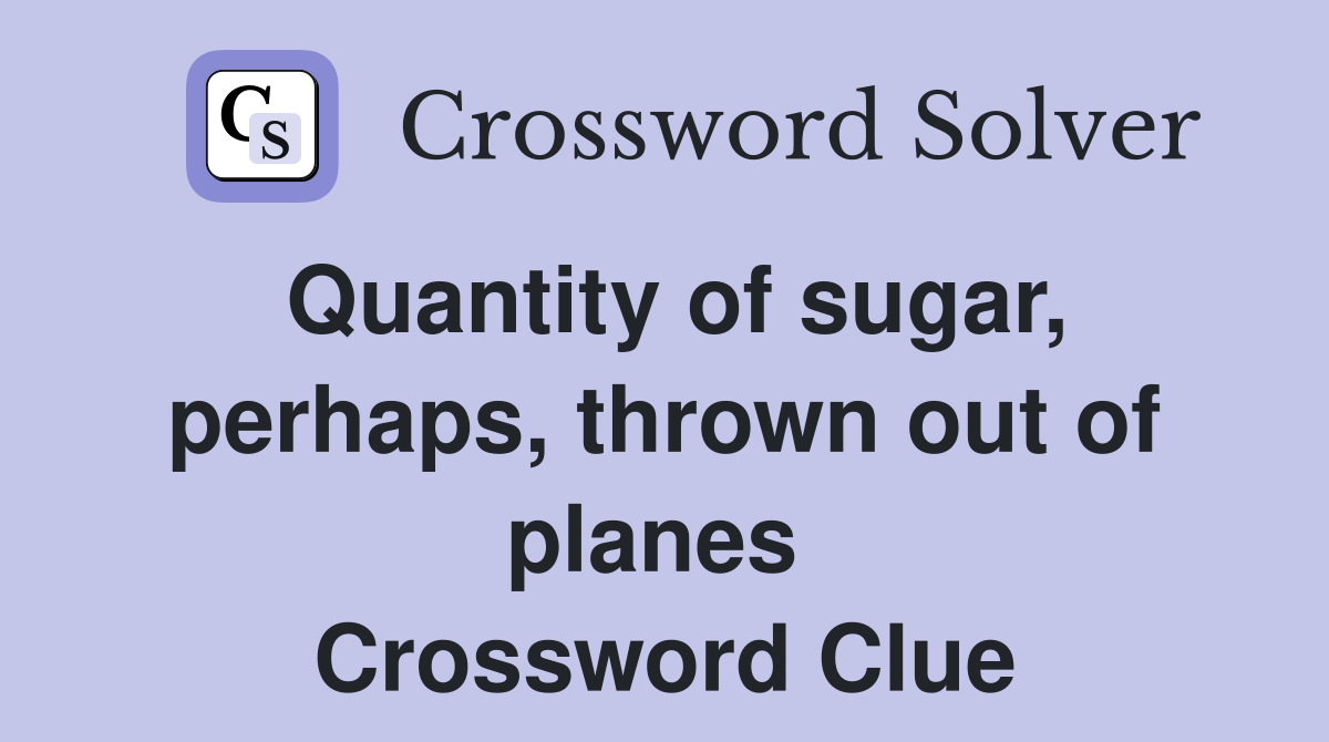 Quantity of sugar, perhaps, thrown out of planes  Crossword Clue