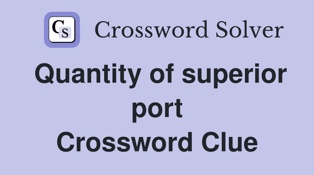 Quantity of superior port Crossword Clue
