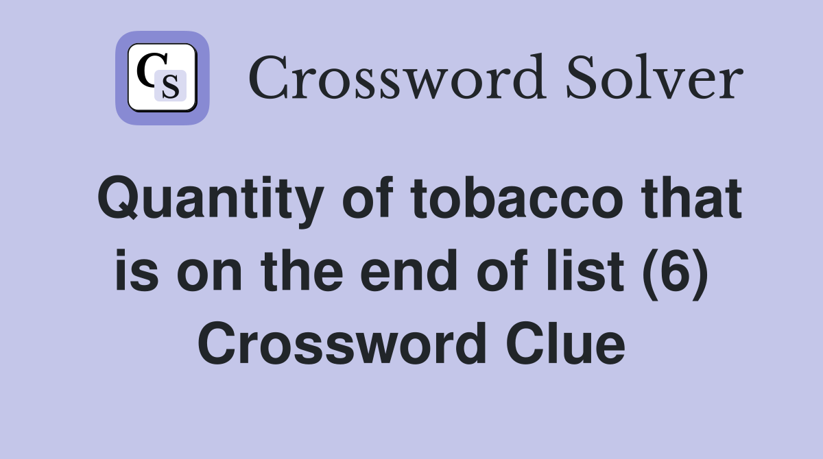 Quantity of tobacco that is on the end of list (6) Crossword Clue
