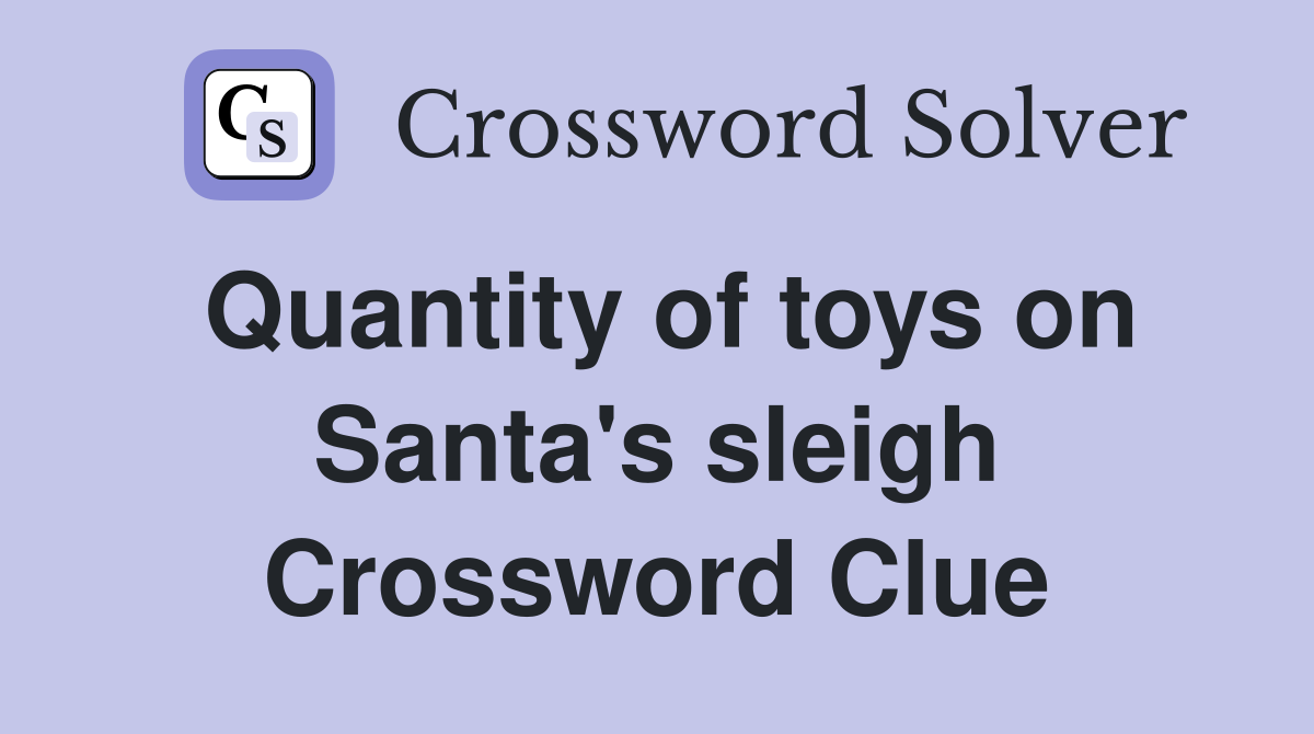 Quantity of toys on Santa's sleigh Crossword Clue