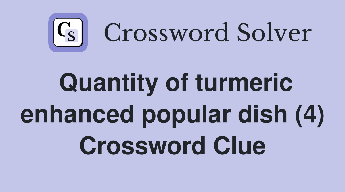 Quantity of turmeric enhanced popular dish (4) Crossword Clue