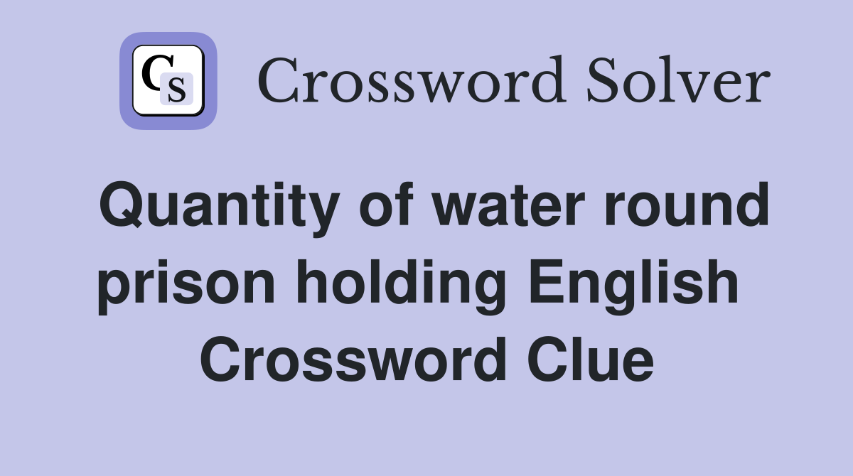 Quantity of water round prison holding English  Crossword Clue