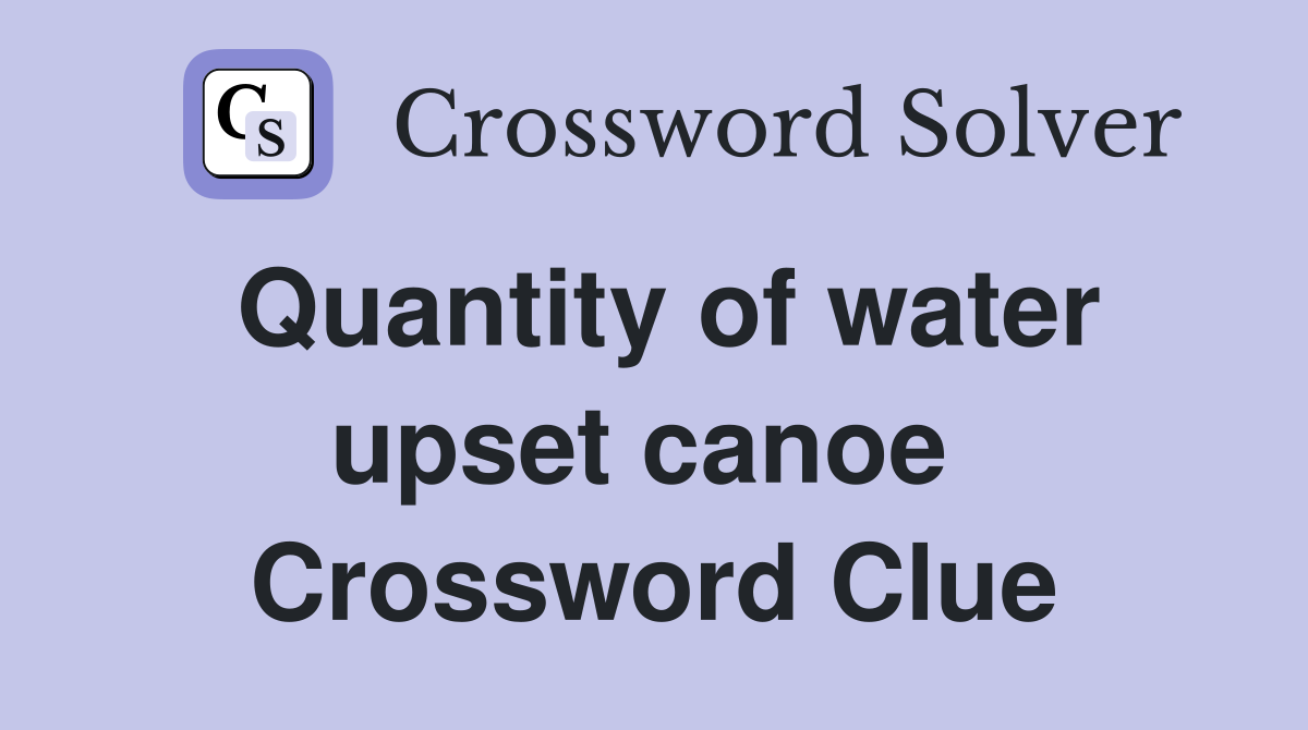 Quantity of water upset canoe  Crossword Clue