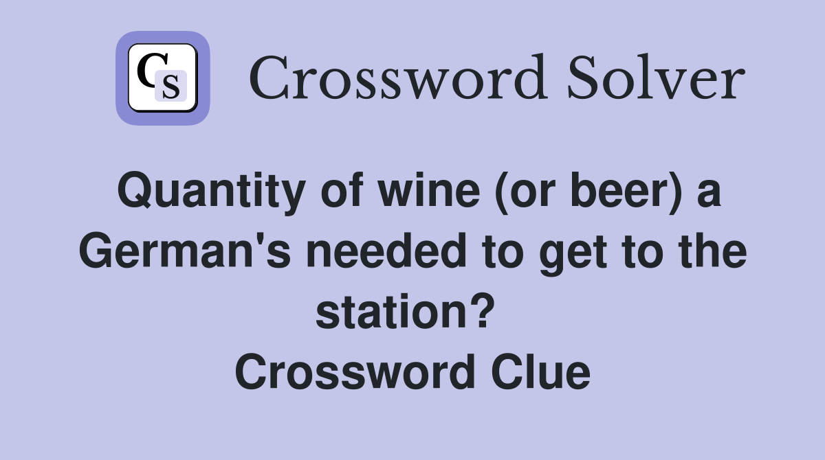 Quantity of wine (or beer) a German's needed to get to the station?  Crossword Clue