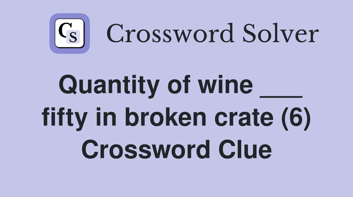 Quantity of wine ___ fifty in broken crate (6) Crossword Clue