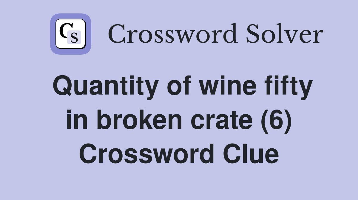 Quantity of wine fifty in broken crate (6) Crossword Clue