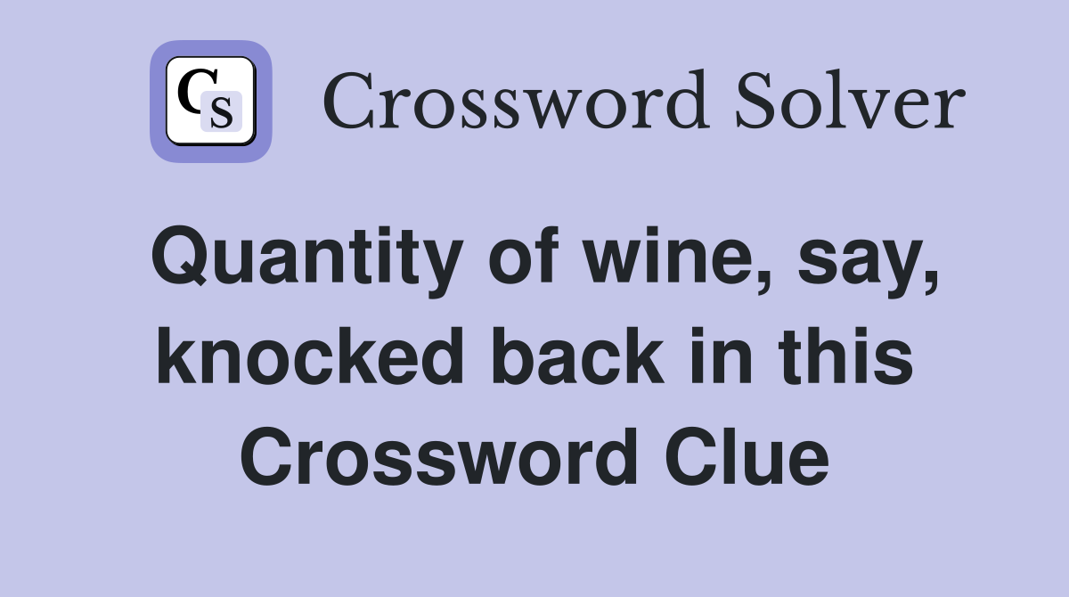 Quantity of wine, say, knocked back in this Crossword Clue
