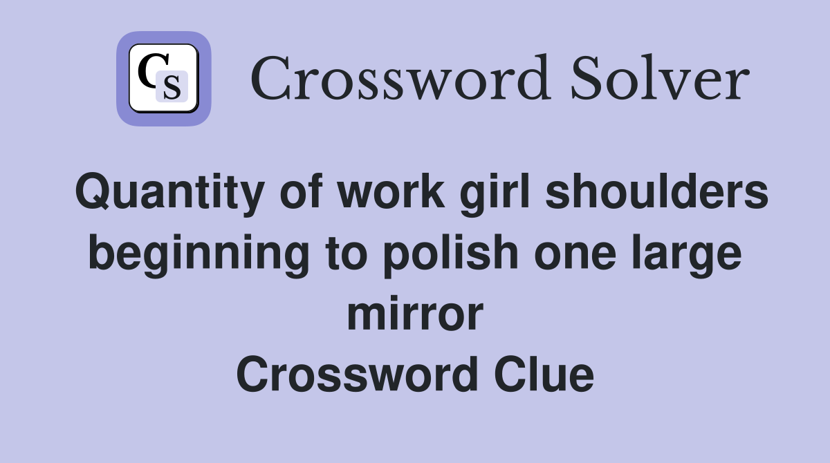 Quantity of work girl shoulders beginning to polish one large mirror Crossword Clue