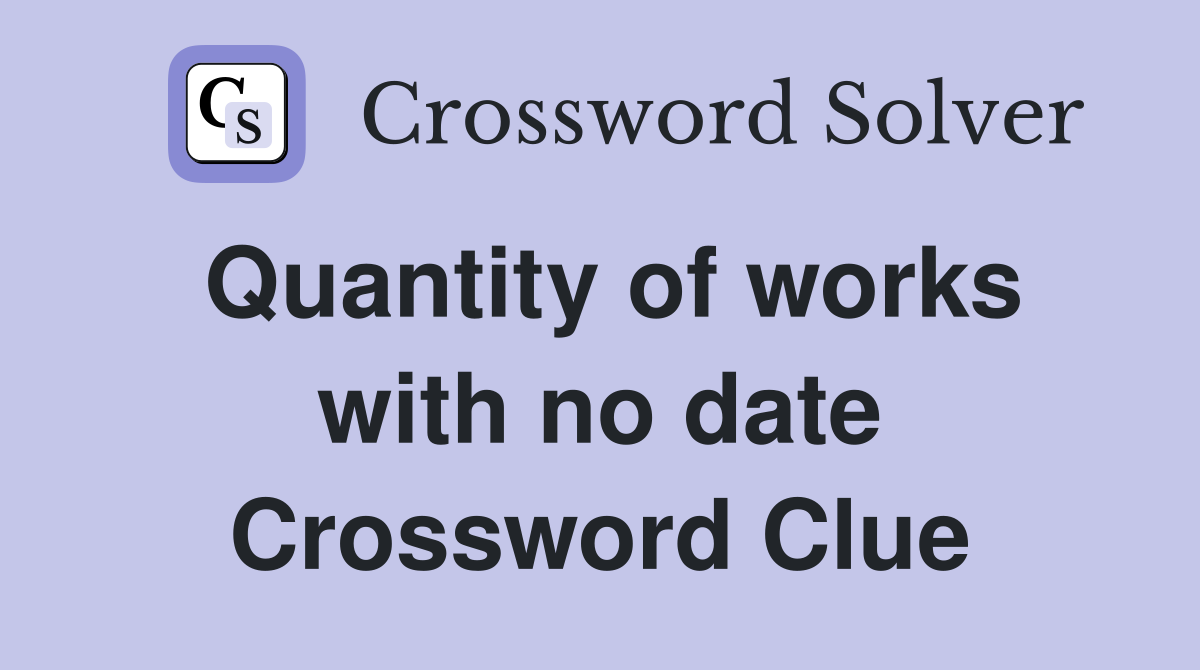 Quantity of works with no date Crossword Clue