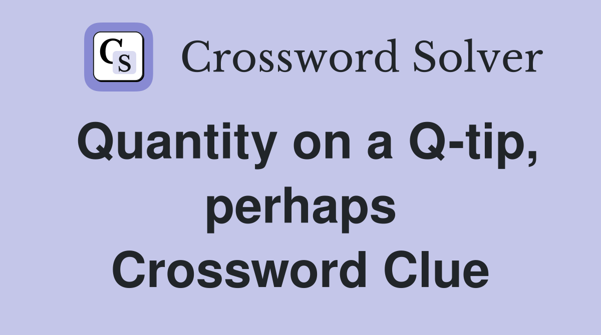Quantity on a Q-tip, perhaps Crossword Clue