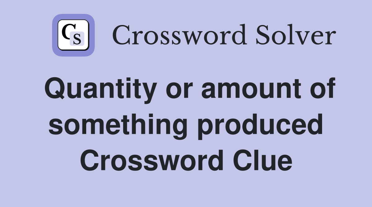 Quantity or amount of something produced Crossword Clue