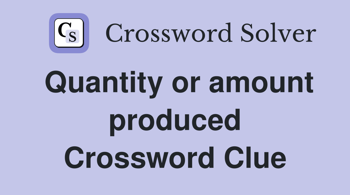 Quantity or amount produced Crossword Clue
