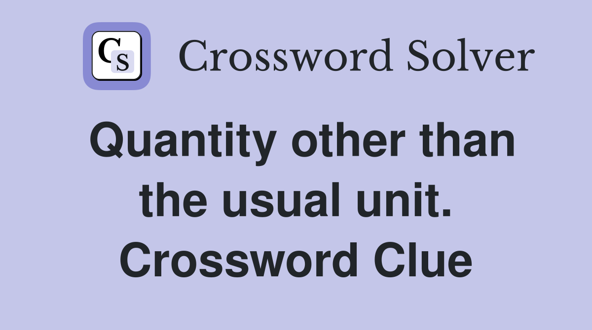 Quantity other than the usual unit. Crossword Clue