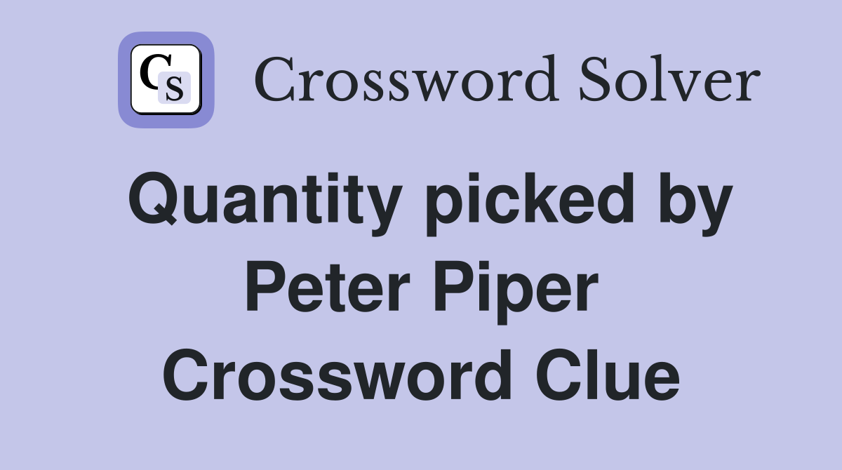 Quantity picked by Peter Piper Crossword Clue