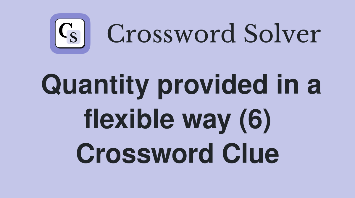 Quantity provided in a flexible way (6) Crossword Clue