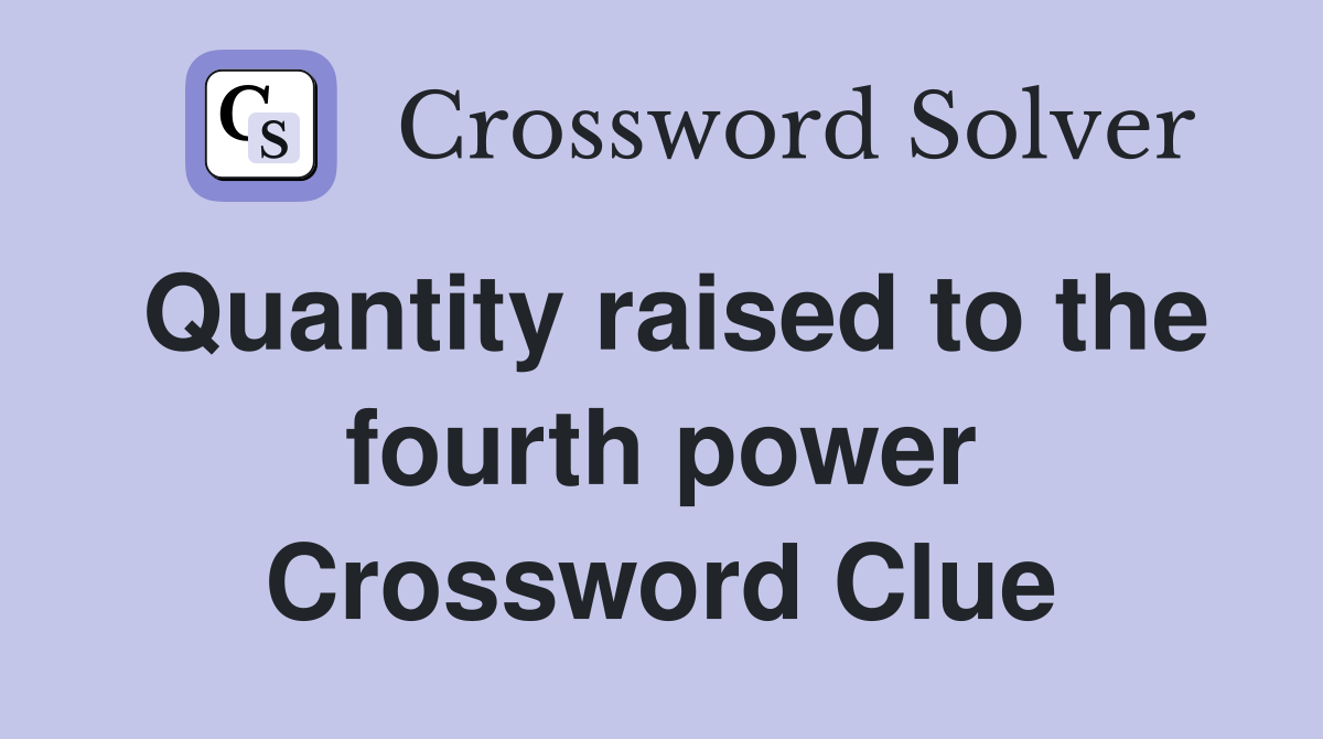 Quantity raised to the fourth power Crossword Clue