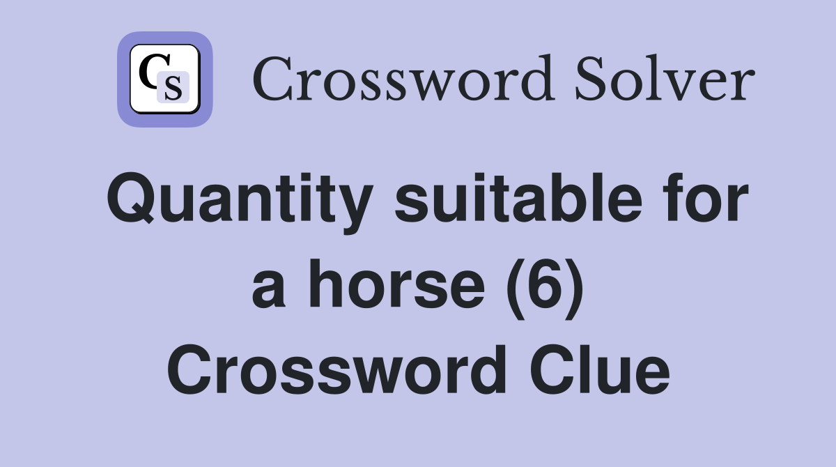 Quantity suitable for a horse (6) Crossword Clue