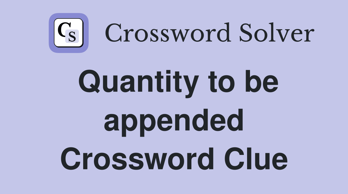 Quantity to be appended Crossword Clue