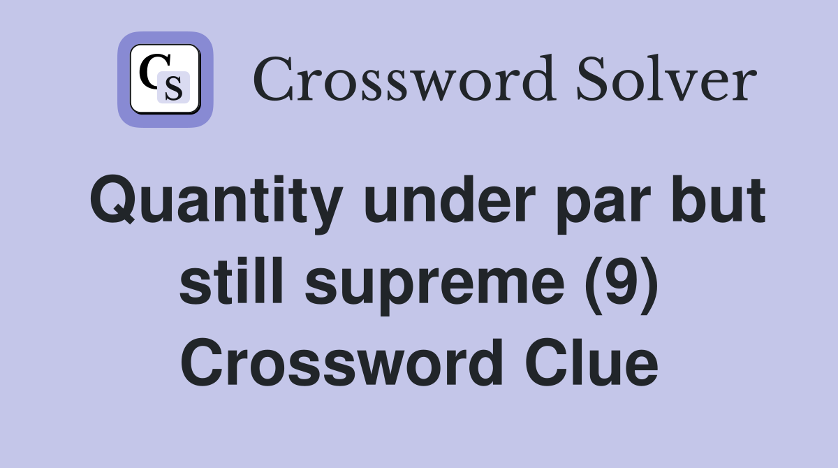 Quantity under par but still supreme (9) Crossword Clue