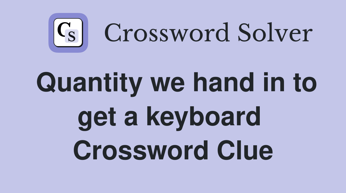 Quantity we hand in to get a keyboard  Crossword Clue