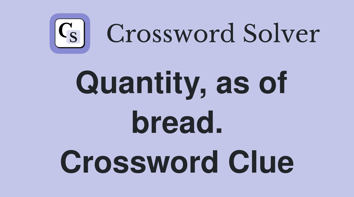 Quantity, as of bread. Crossword Clue