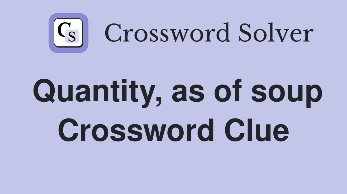 Quantity, as of soup Crossword Clue