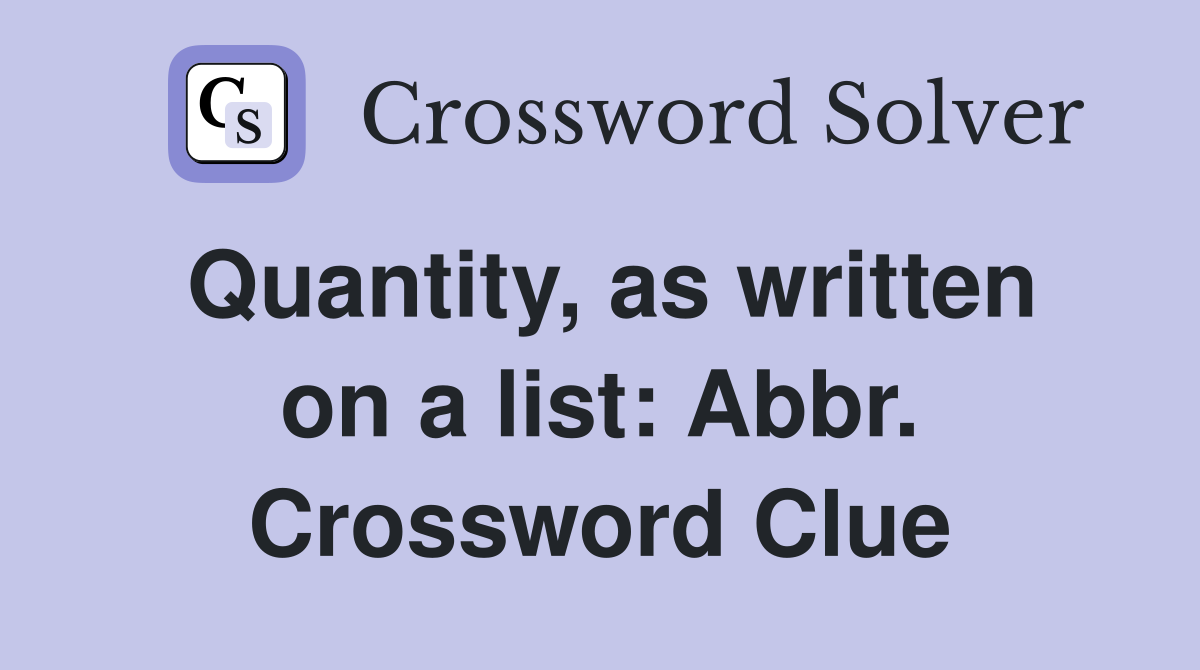 Quantity, as written on a list: Abbr. Crossword Clue