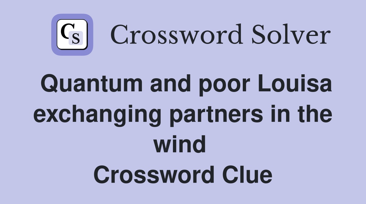 Quantum and poor Louisa exchanging partners in the wind  Crossword Clue