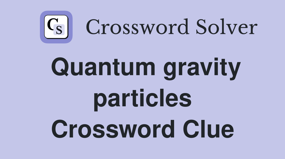 Quantum gravity particles Crossword Clue