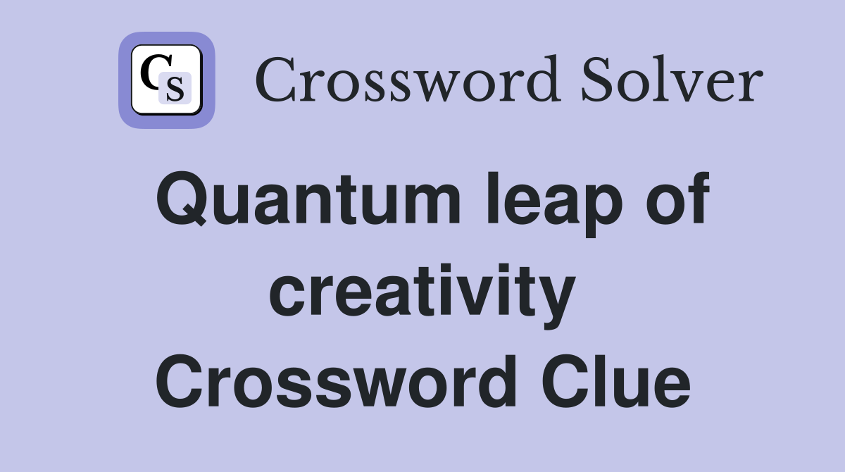 Quantum leap of creativity Crossword Clue