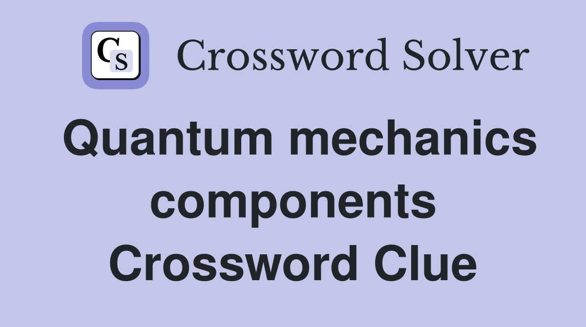 Quantum mechanics components Crossword Clue