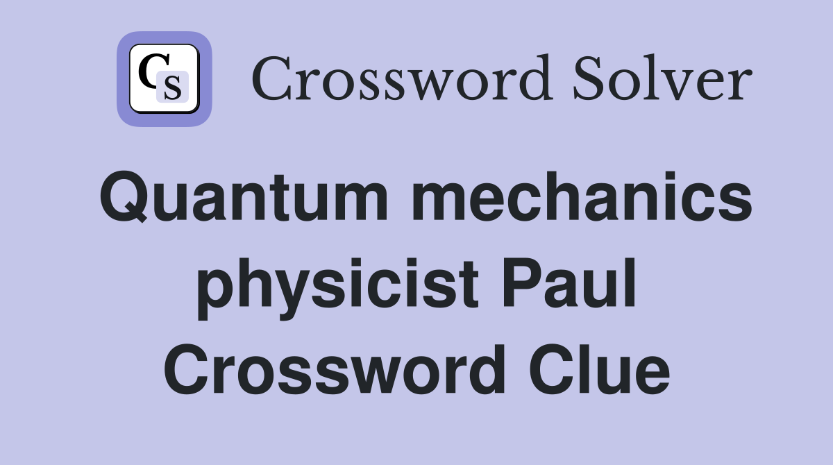 Quantum mechanics physicist Paul Crossword Clue