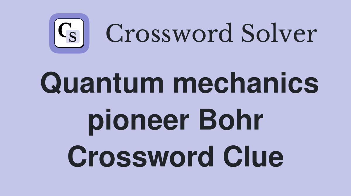 Quantum mechanics pioneer Bohr Crossword Clue