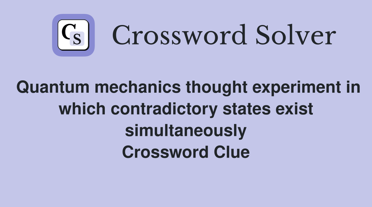 Quantum mechanics thought experiment in which contradictory states exist simultaneously Crossword Clue