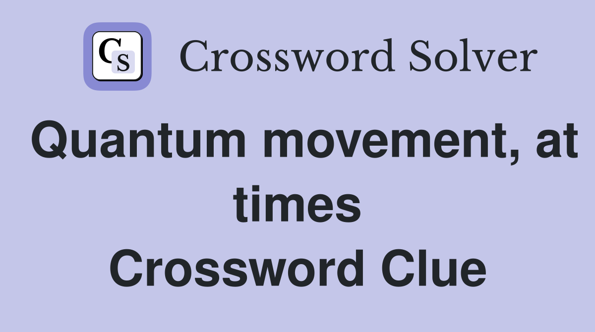 Quantum movement, at times Crossword Clue