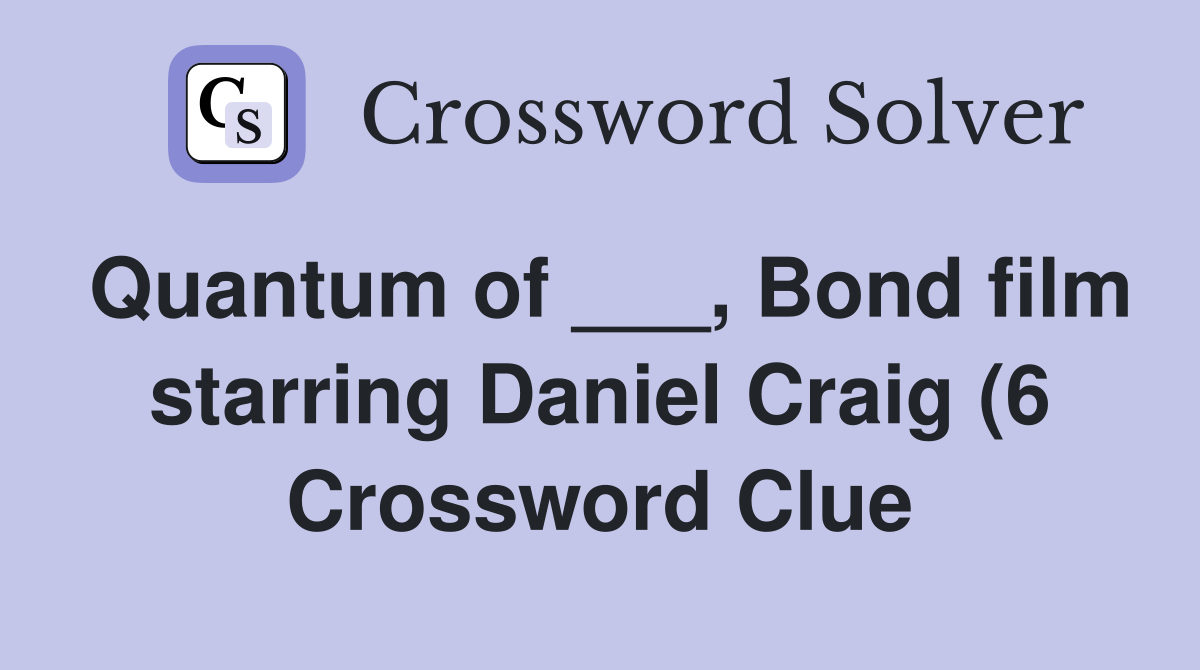 Quantum of Bond film starring Daniel Craig (6) Crossword Clue Quantum of Bond film starring Daniel Craig (6) Crossword Clue