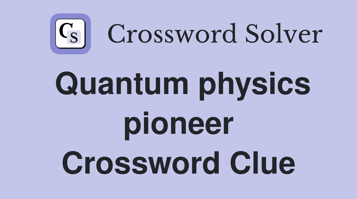 Quantum physics pioneer Crossword Clue