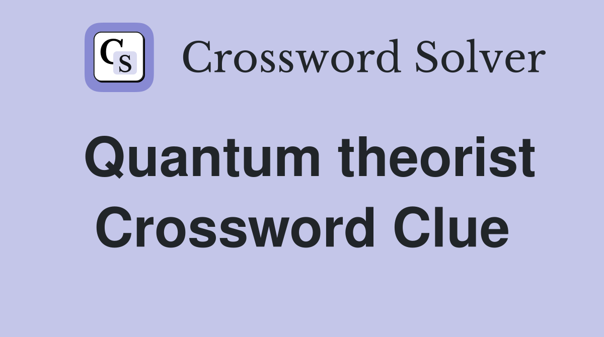 Quantum theorist Crossword Clue