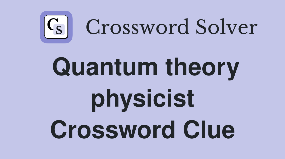 Quantum theory physicist Crossword Clue