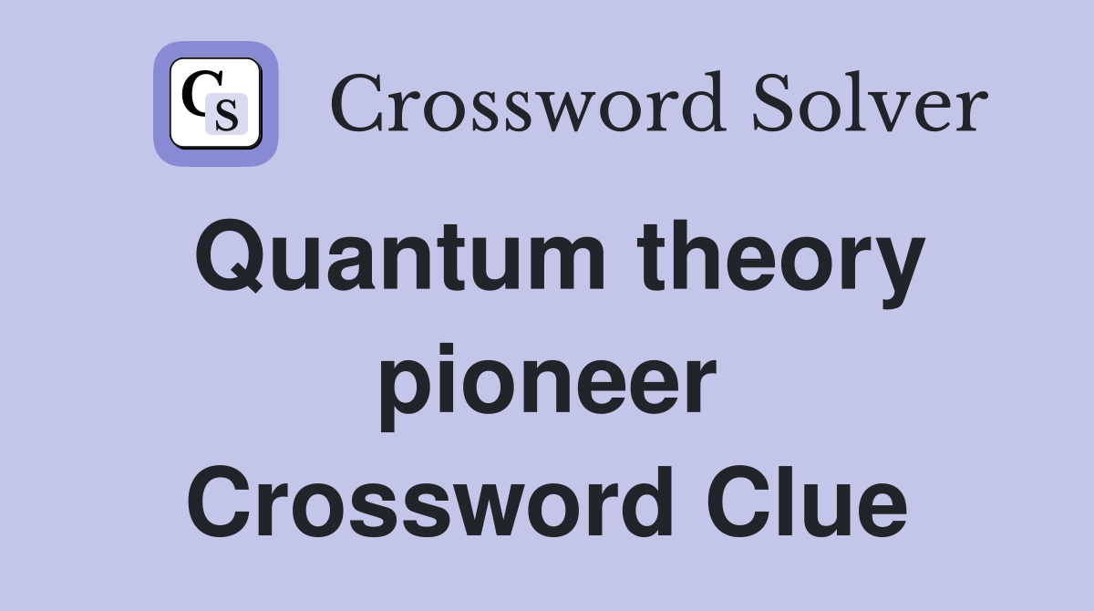 Quantum theory pioneer Crossword Clue
