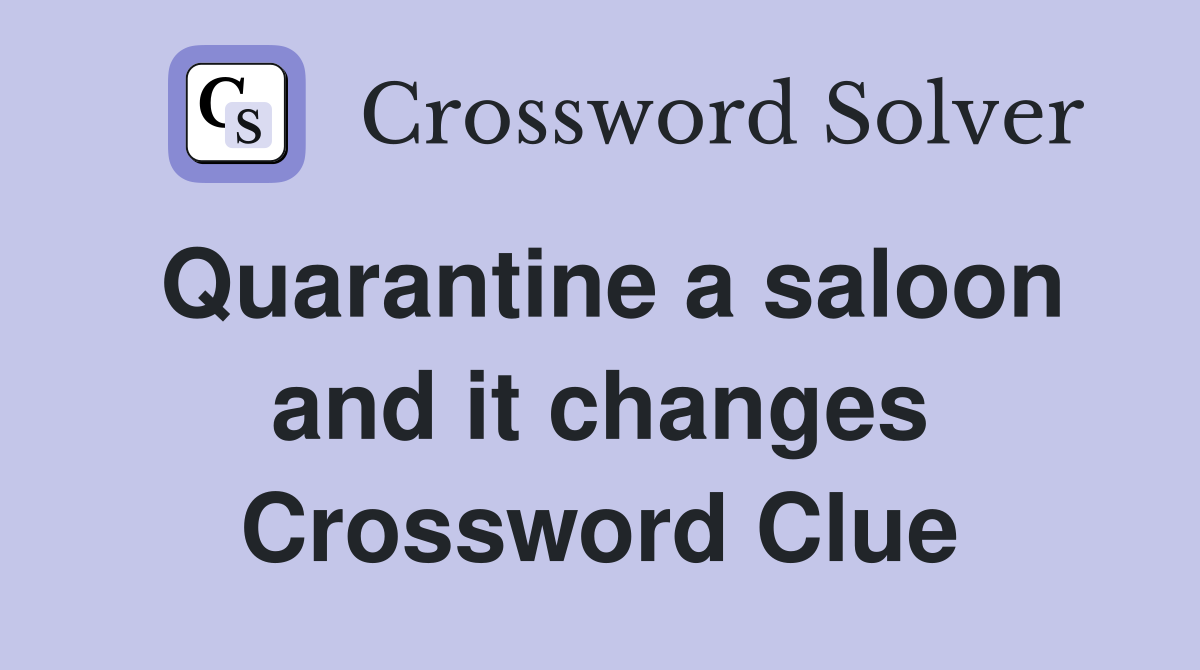 Quarantine a saloon and it changes Crossword Clue
